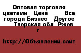 Оптовая торговля цветами › Цена ­ 25 - Все города Бизнес » Другое   . Тверская обл.,Ржев г.